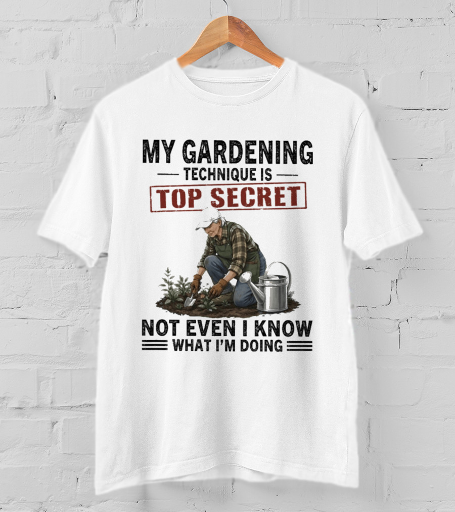My Gardening Technique Is Top Secret Not Even I Know What I'm Doing T-Shirt