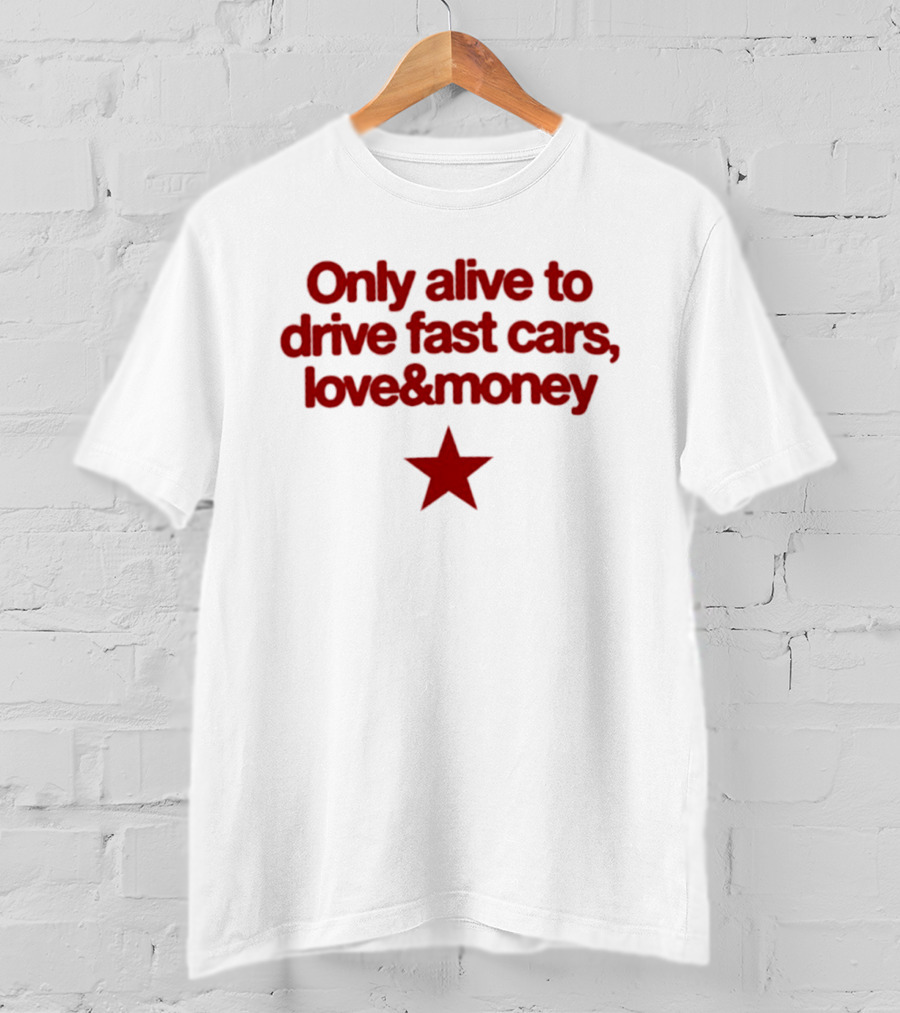 Only Alive To Drive Fast Cars Love And Money Star T-Shirt