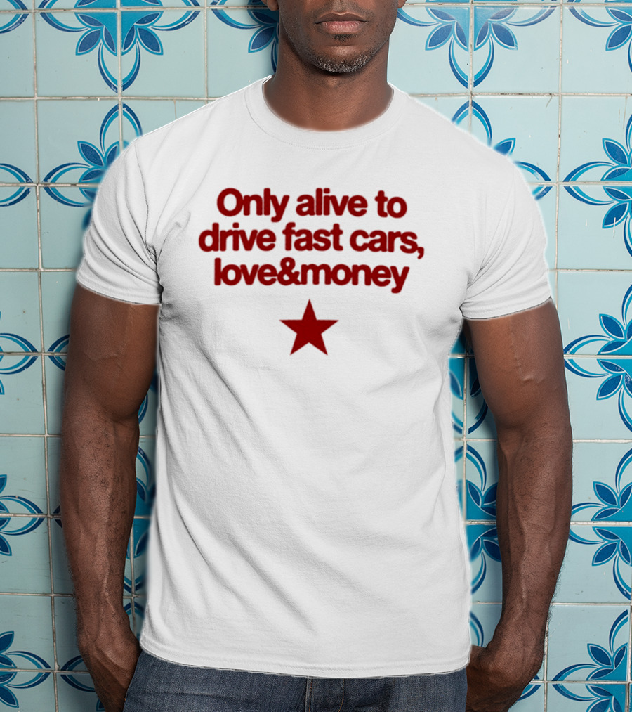 Only Alive To Drive Fast Cars Love And Money Star T-Shirt