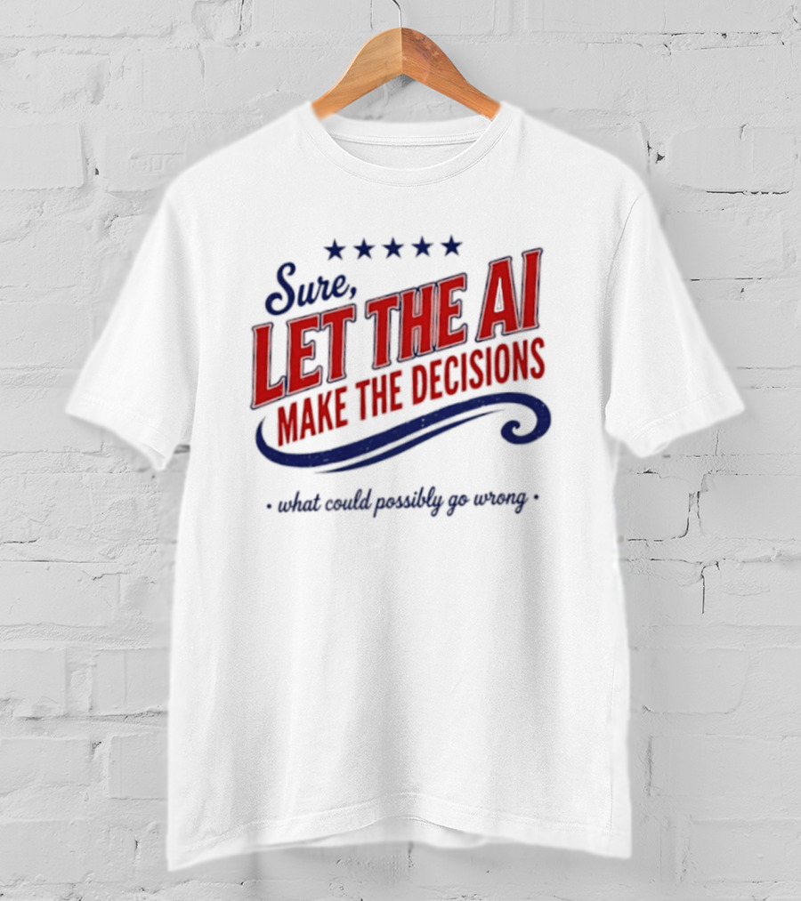 Sure Let The AI Make The Decisions What Could Possibly Go Wrong Stars T-Shirt