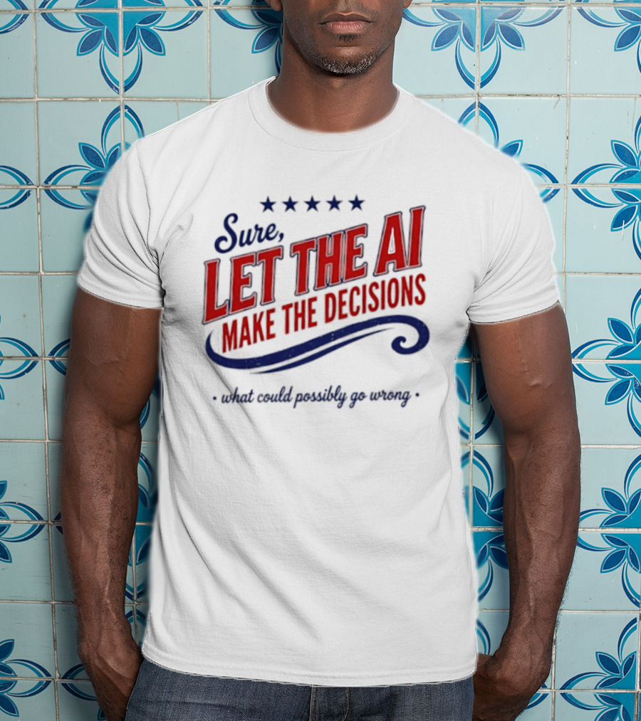 Sure Let The AI Make The Decisions What Could Possibly Go Wrong Stars T-Shirt