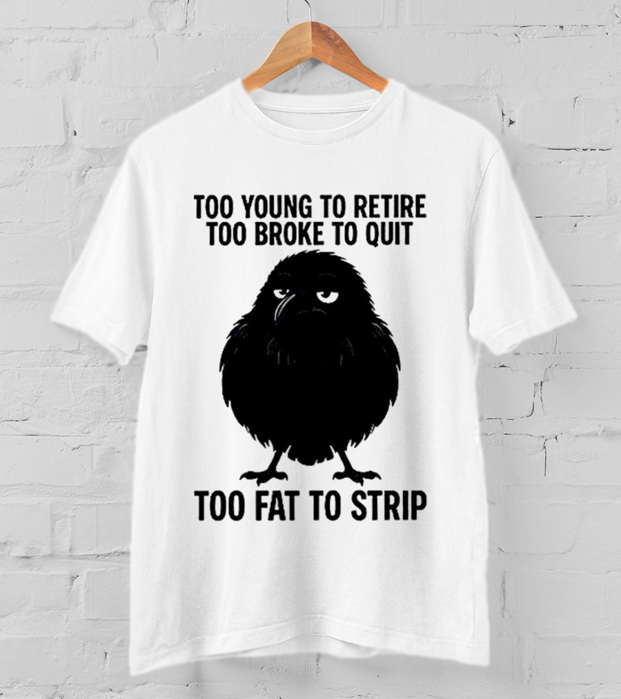 Too Young To Retire Too Broke To Quit Too Fat To Strip Crow T-Shirt
