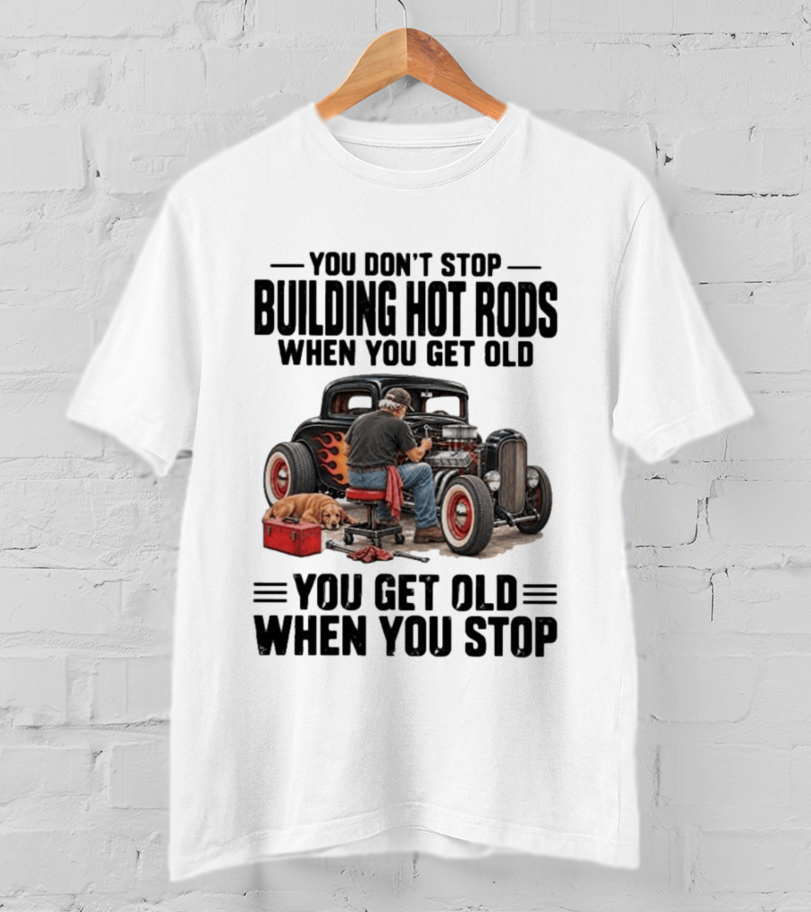 You Don't Stop Building Hot Rods When You Get Old Vintage Car T-Shirt
