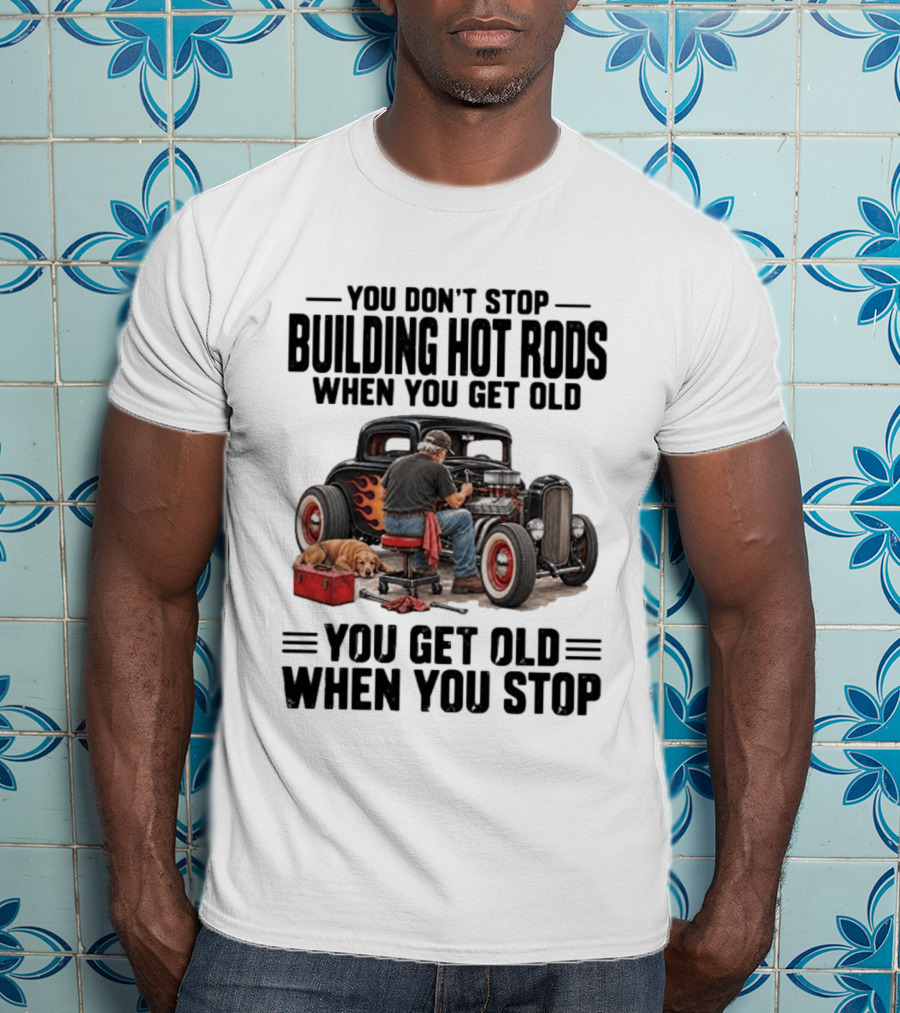 You Don't Stop Building Hot Rods When You Get Old Vintage Car T-Shirt