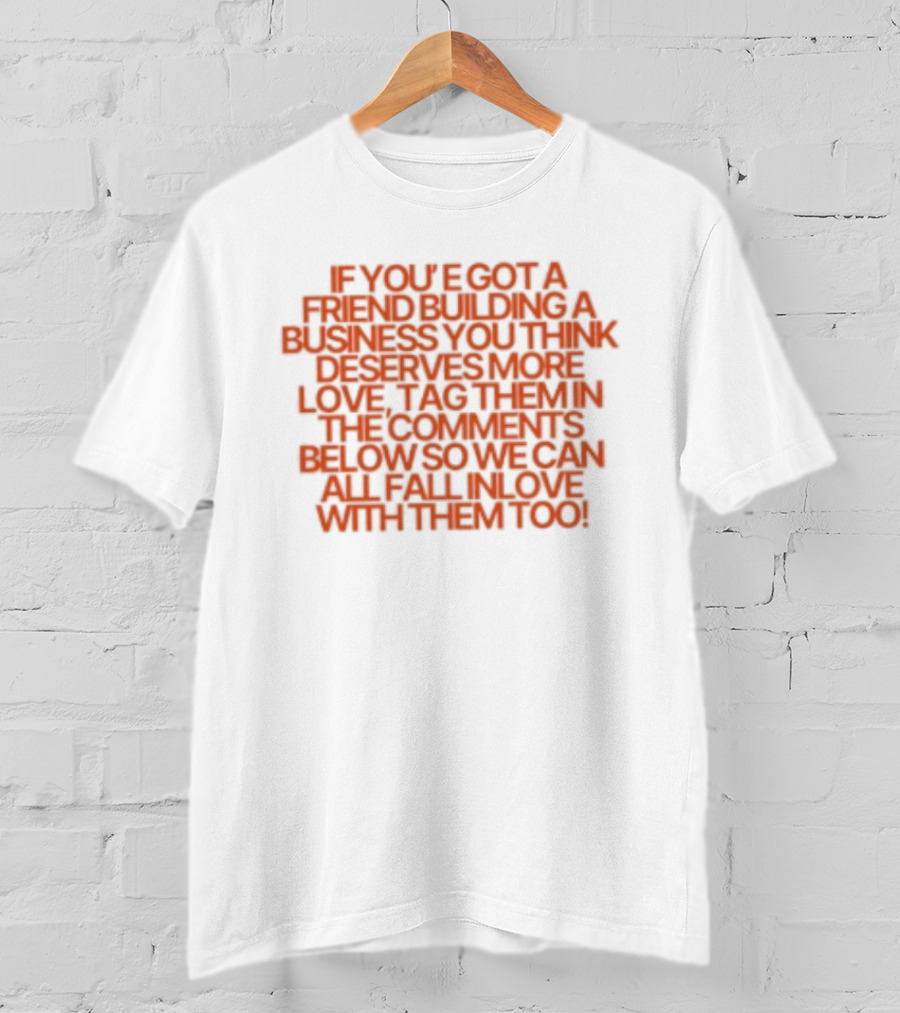 If You've Got A Friend Building A Business You Think Deserves More Love Tag Them In The Comments Below So We Can All Fall In Love With Them Too T-Shirt