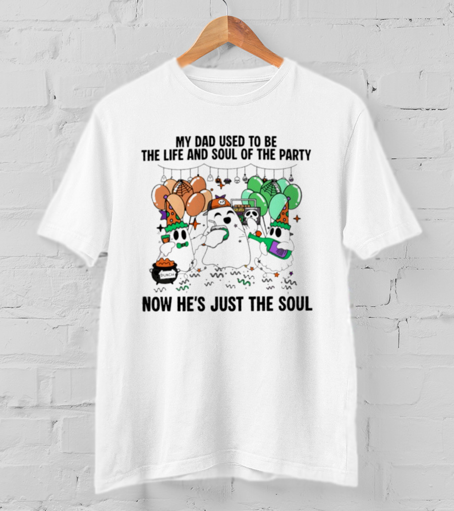 My Dad Used To Be The Life And Soul Of The Party Halloween Ghost Theme Now He's Just The Soul T-Shirt