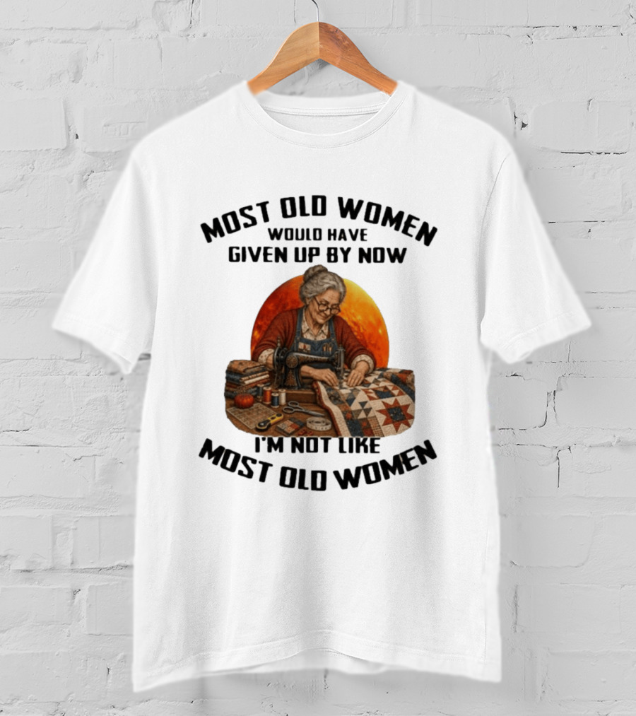 Most Old Women Would Have Given Up By Now I'm Not Like Most Old Women Quilting T-Shirt