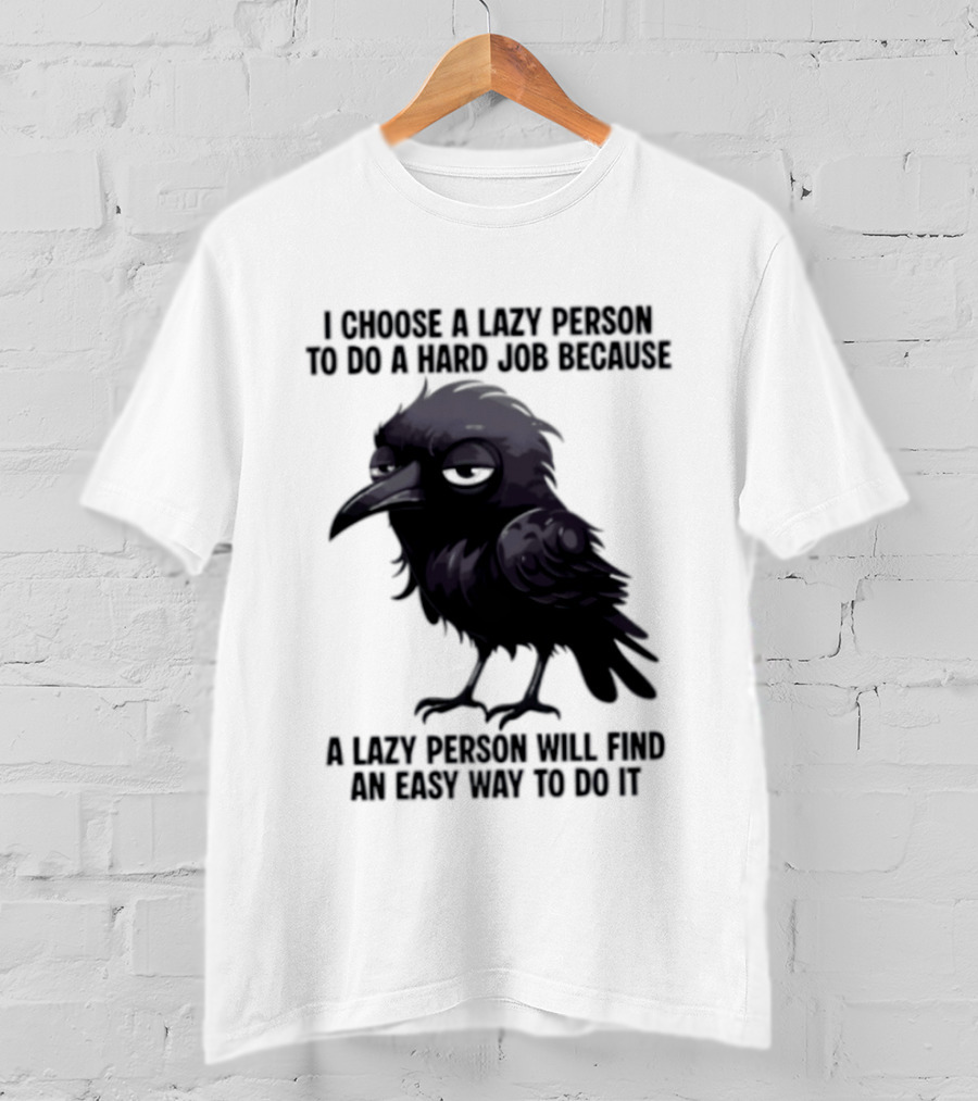 Raven I Choose A Lazy Person To Do A Hard Job Because A Lazy Person Will Find An Easy Way To Do It T-Shirt