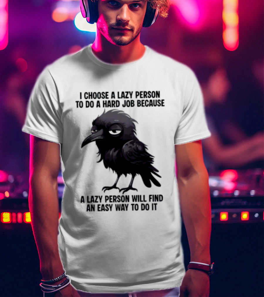 Raven I Choose A Lazy Person To Do A Hard Job Because A Lazy Person Will Find An Easy Way To Do It T-Shirt