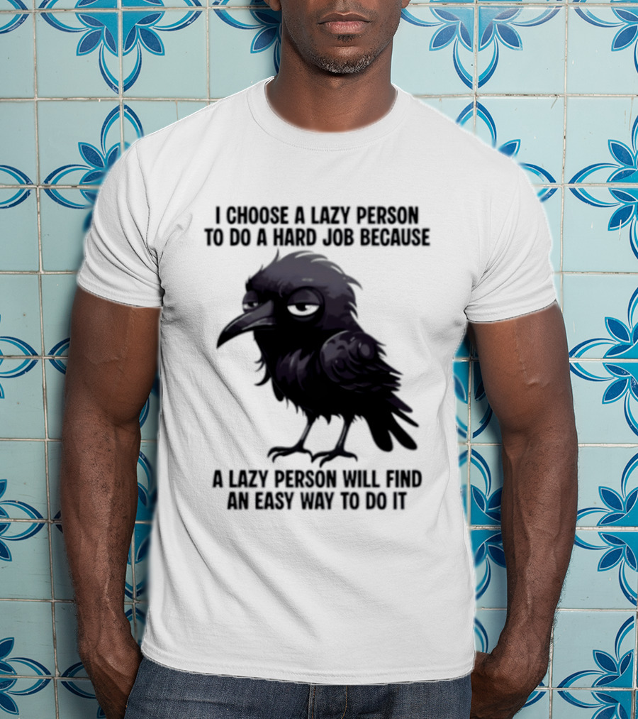 Raven I Choose A Lazy Person To Do A Hard Job Because A Lazy Person Will Find An Easy Way To Do It T-Shirt