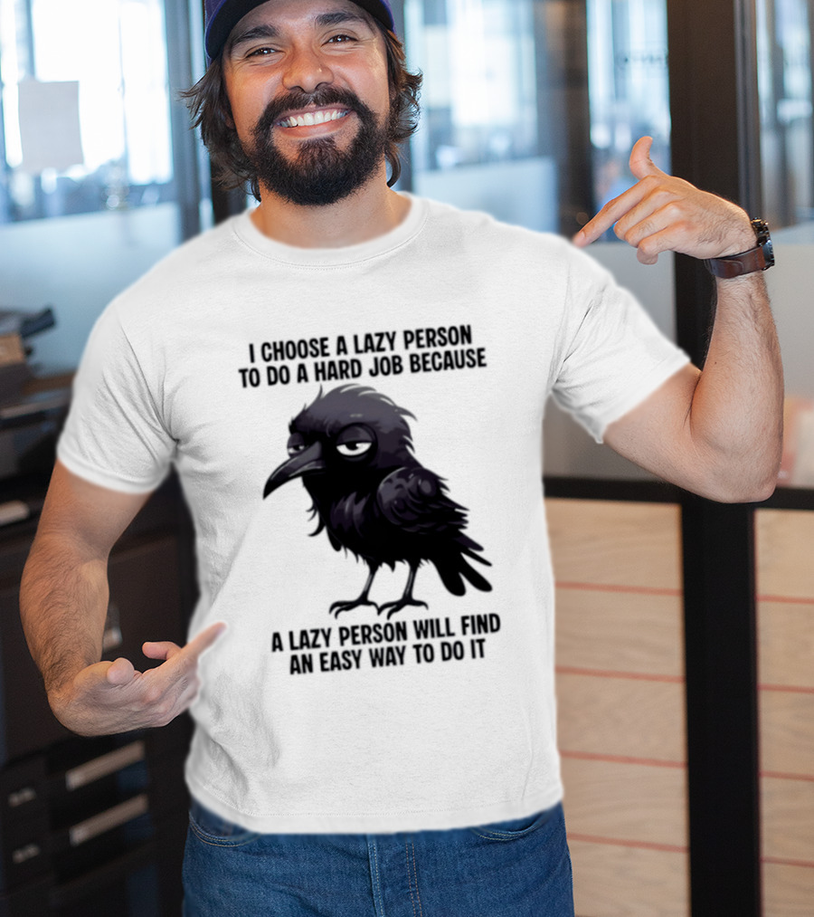 Raven I Choose A Lazy Person To Do A Hard Job Because A Lazy Person Will Find An Easy Way To Do It T-Shirt