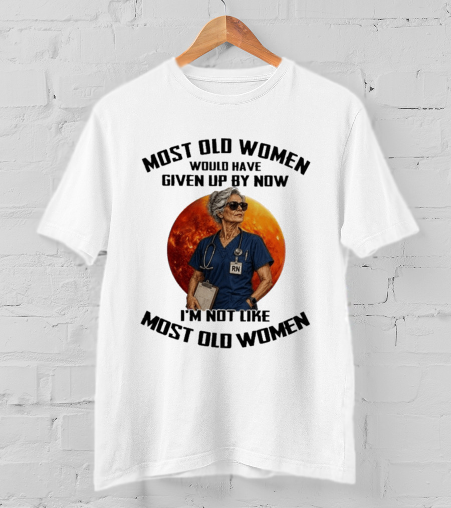 Most Old Women Would Have Given Up By Now I'm Not Like Most Old Women RN T-Shirt