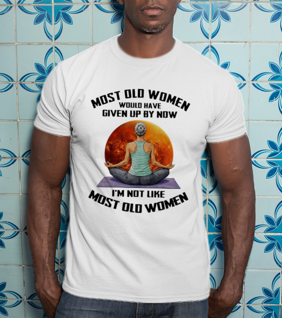 Most Old Women Would Have Given Up By Now I'm Not Like Most Old Women Yoga Woman With Moon T-Shirt