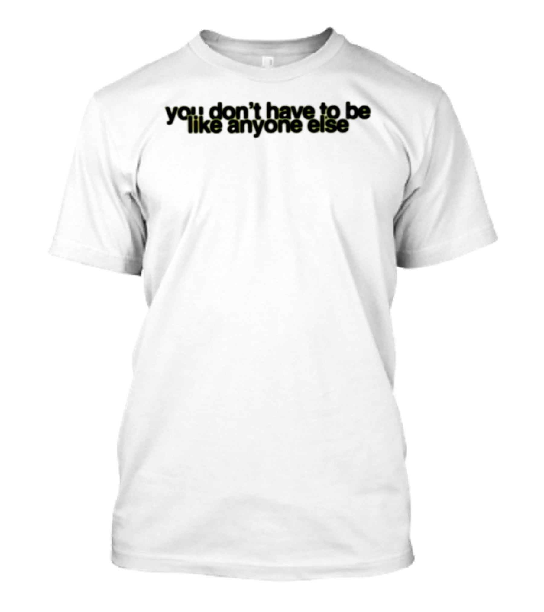 You Don't Have To Be Like Anyone Else Empowerment Message T-Shirt