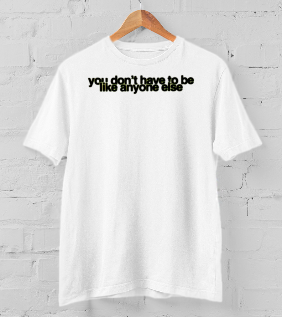 You Don't Have To Be Like Anyone Else Empowerment Message T-Shirt