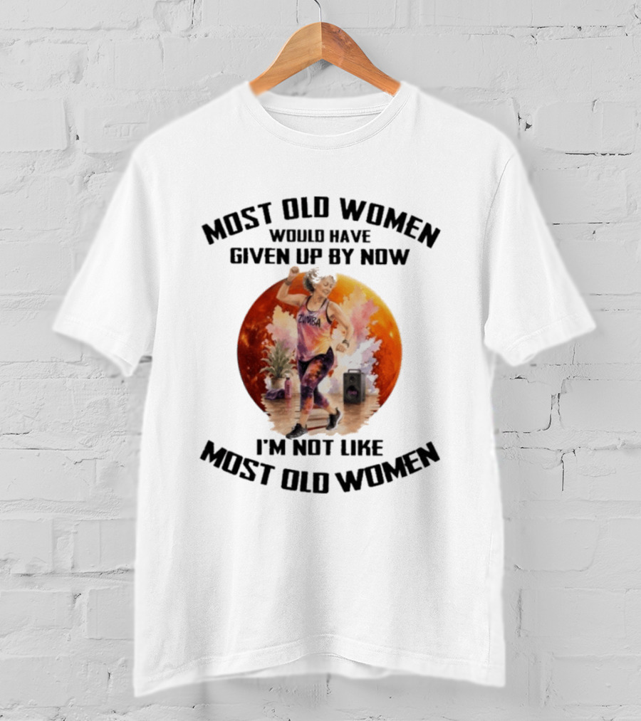 Most Old Women Would Have Given Up By Now Zumba I'm Not Like Most Old Women T-Shirt