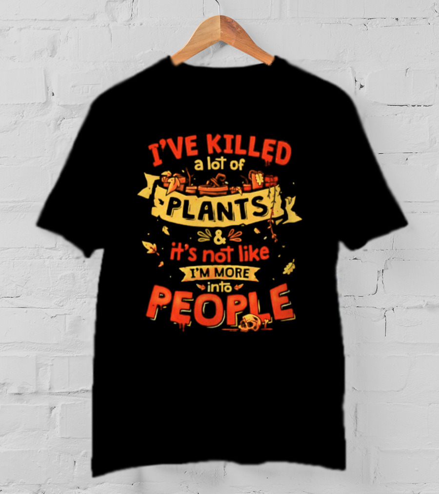 I've Killed A Lot Of Plants It's Not Like I'm Into People T-Shirt