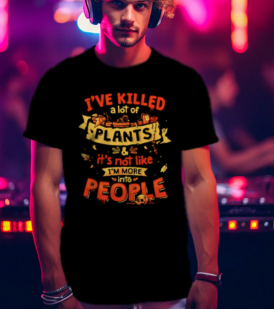 I've Killed A Lot Of Plants It's Not Like I'm Into People T-Shirt