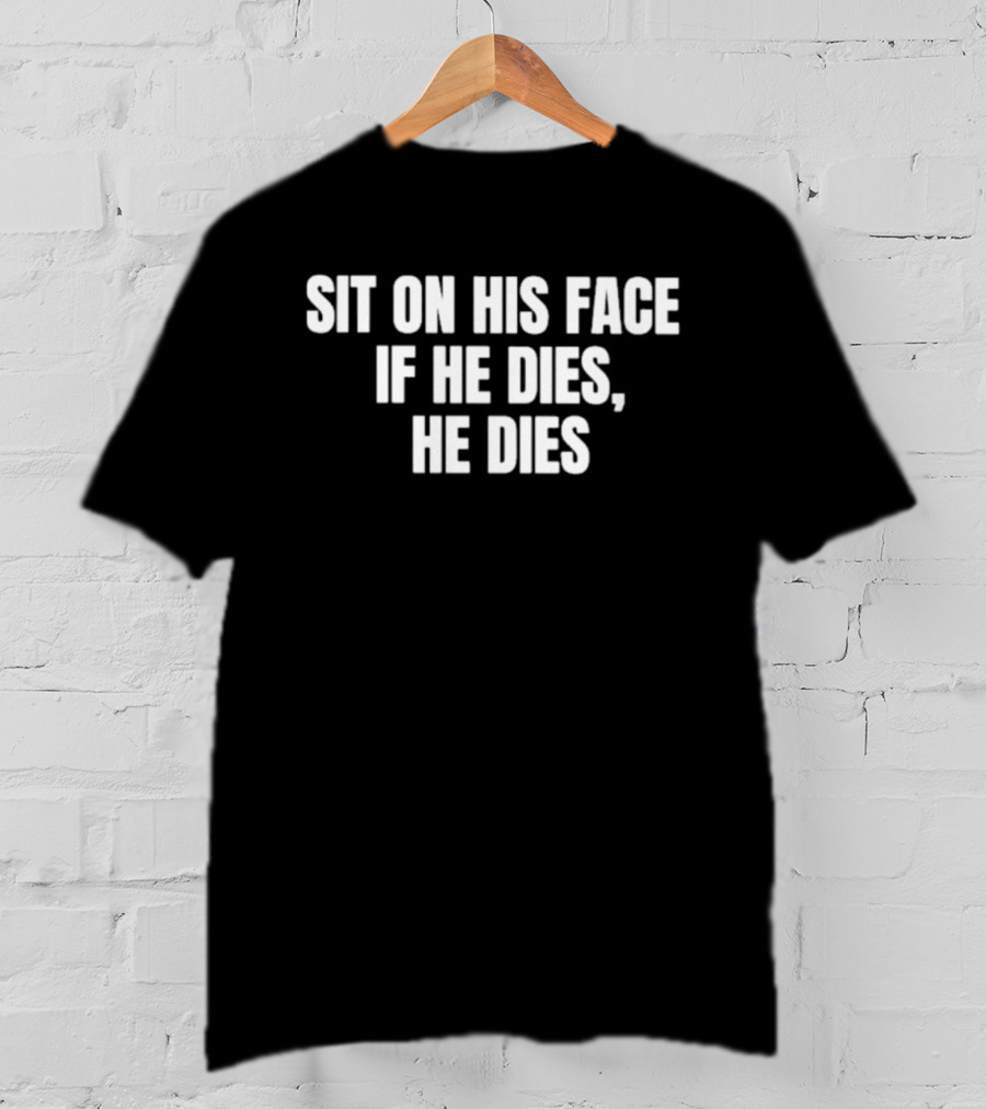 Sit On His Face If He Dies He Dies T-Shirt