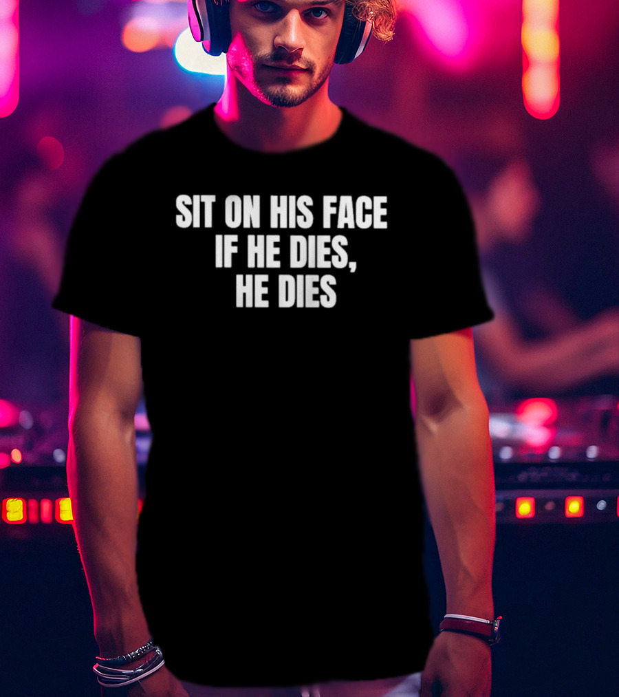 Sit On His Face If He Dies He Dies T-Shirt