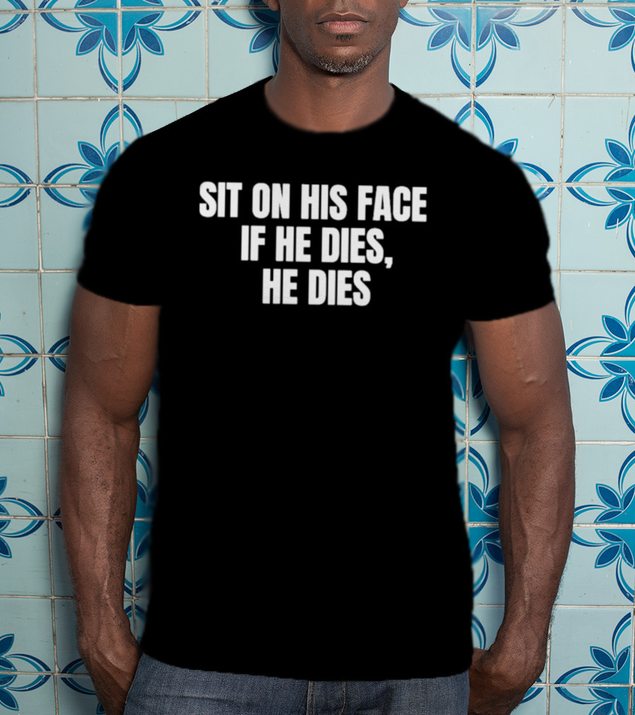 Sit On His Face If He Dies He Dies T-Shirt