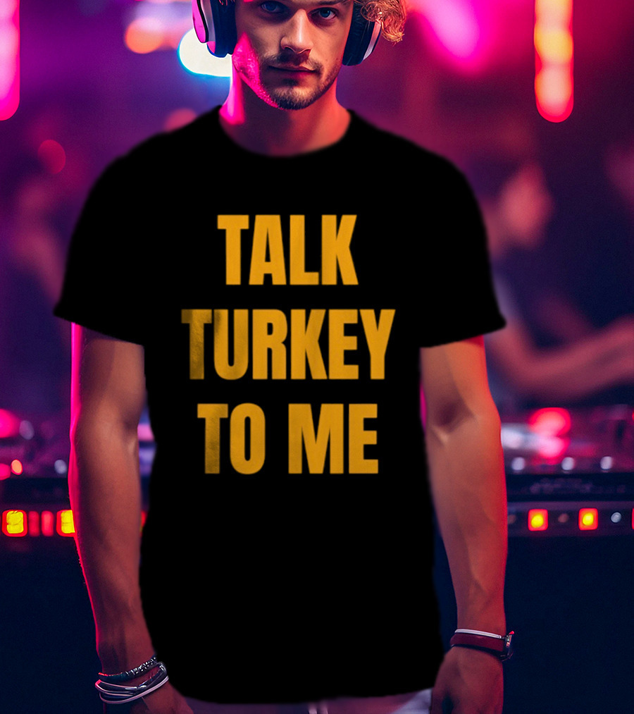 Talk Turkey To Me Thanksgiving Humor Phrase T-Shirt