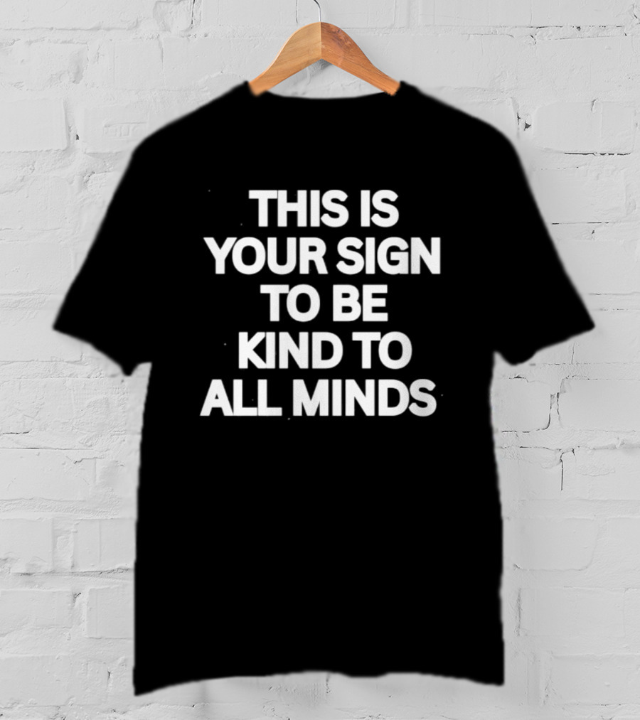 This Is Your Sign To Be Kind To All Minds Message T-Shirt