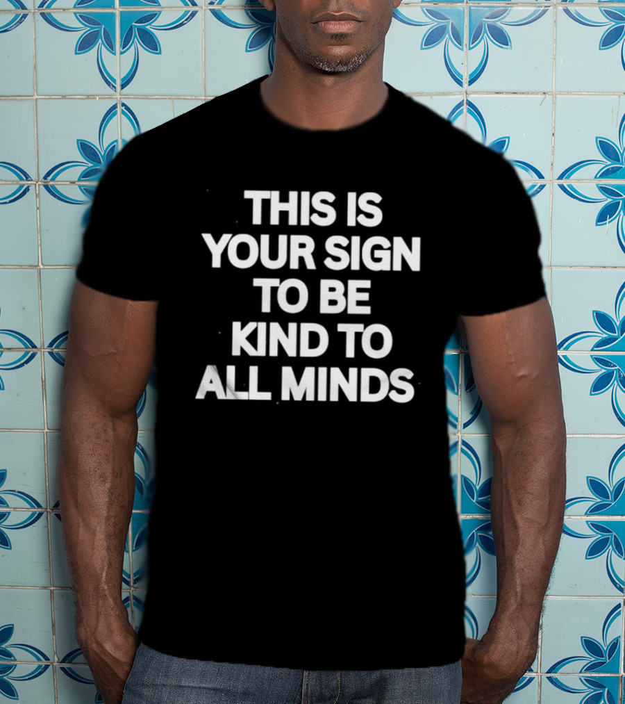 This Is Your Sign To Be Kind To All Minds Message T-Shirt