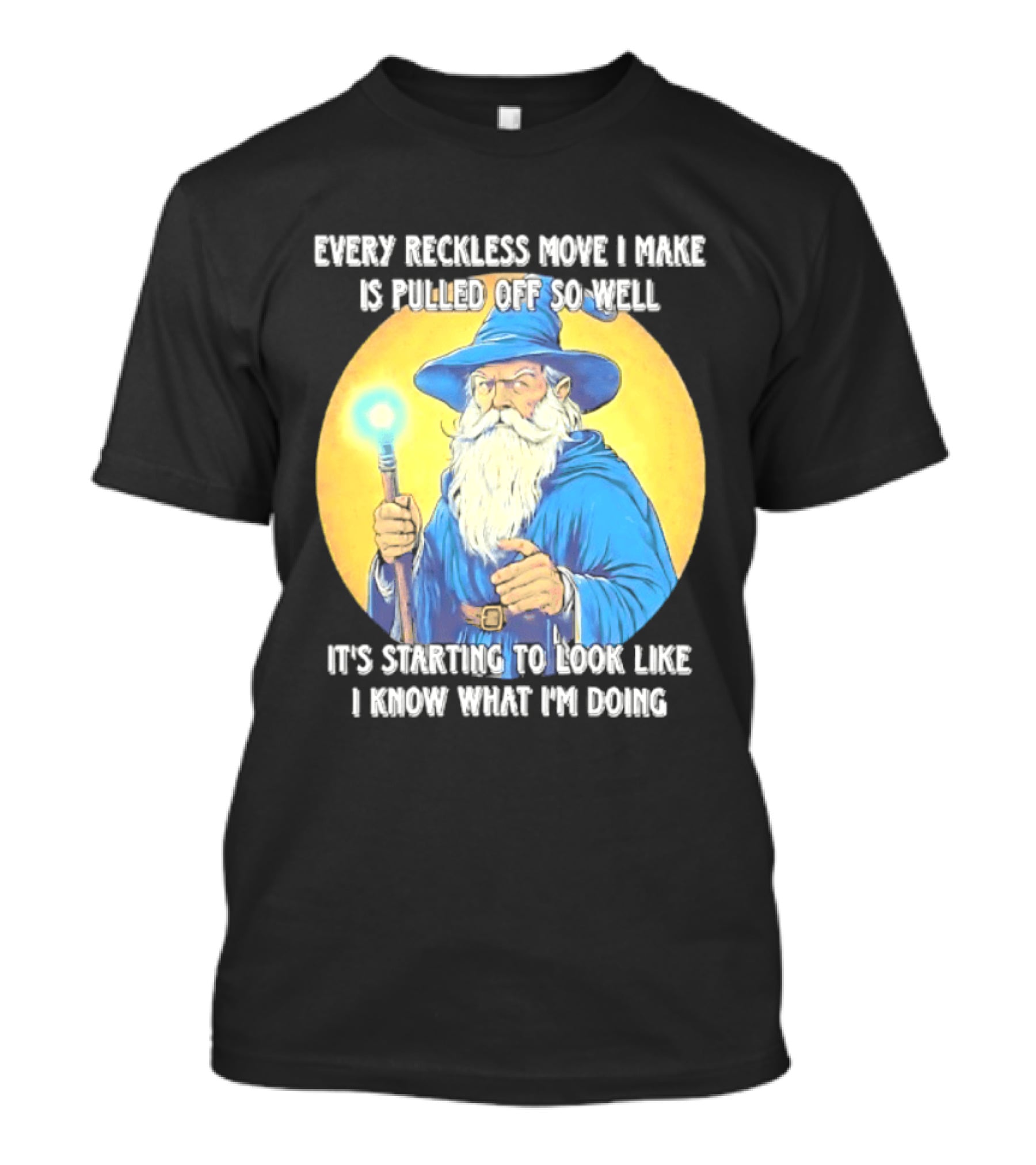 Every Reckless Move I Make Is Pulled Off So Well Wizard It's Starting To Look Like I Know What I'm Doing T-Shirt