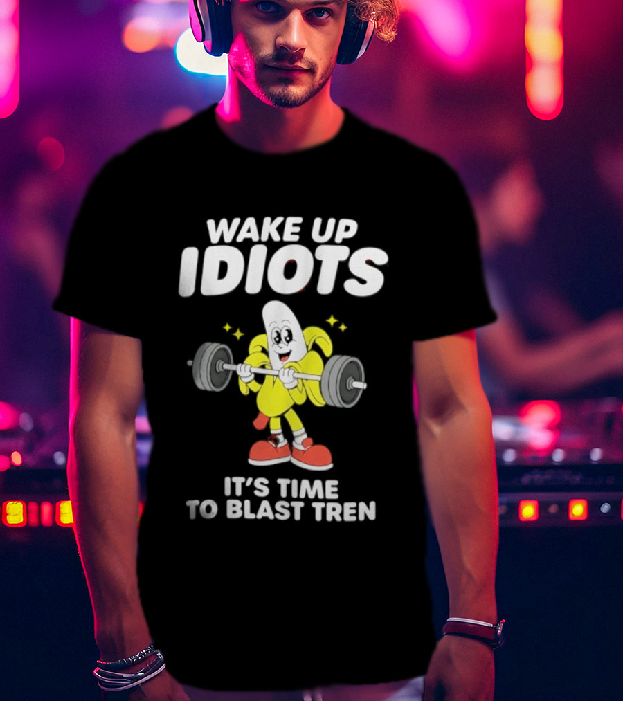 Wake Up Idiots It's Time To Blast Tren Banana Cartoon T-Shirt