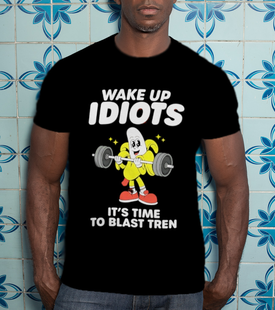 Wake Up Idiots It's Time To Blast Tren Banana Cartoon T-Shirt