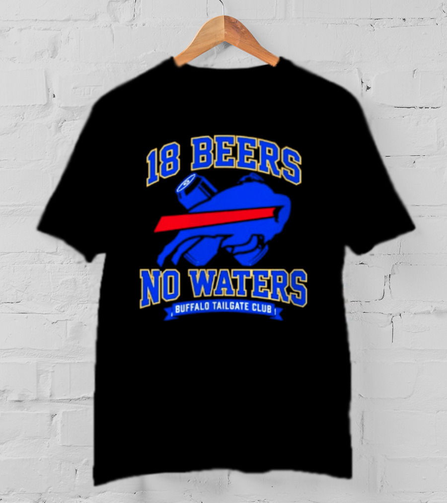 Buffalo Bills 18 Beers No Waters Buffalo Tailgate Club Football Fan T-Shirt