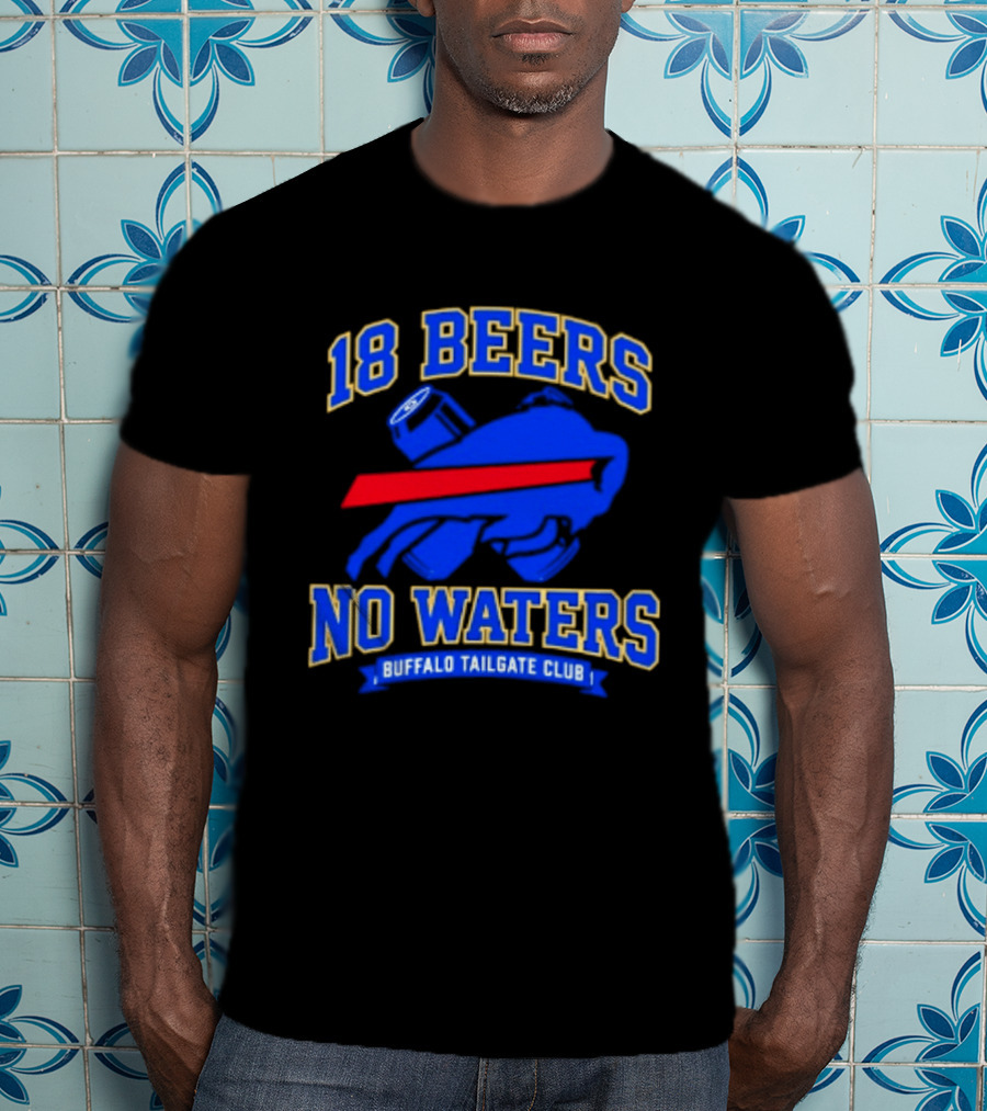 Buffalo Bills 18 Beers No Waters Buffalo Tailgate Club Football Fan T-Shirt