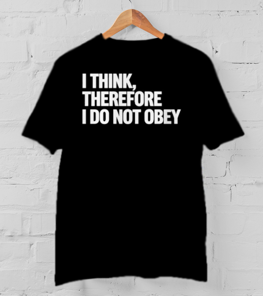 I Think Therefore I Do Not Obey T-Shirt