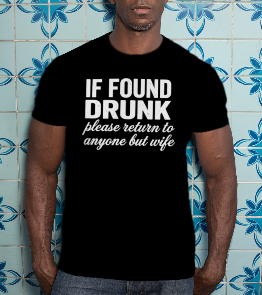 If Found Drunk Please Return To Anyone But Wife Humorous Drinking T-Shirt