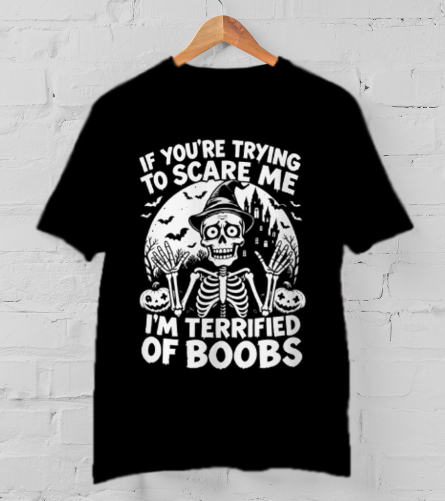 If You're Trying To Scare Me I'm Terrified Of Boobs Skeleton Halloween T-Shirt