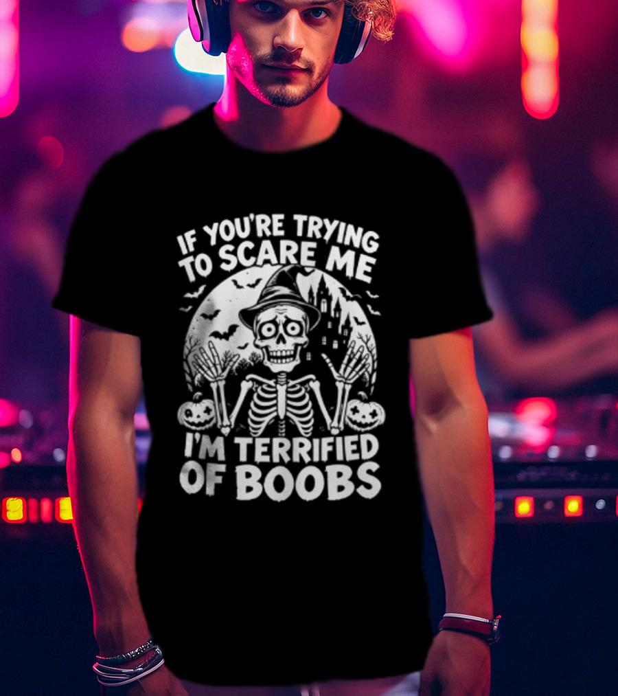 If You're Trying To Scare Me I'm Terrified Of Boobs Skeleton Halloween T-Shirt