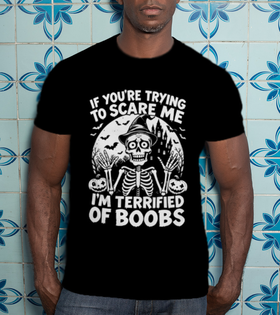 If You're Trying To Scare Me I'm Terrified Of Boobs Skeleton Halloween T-Shirt