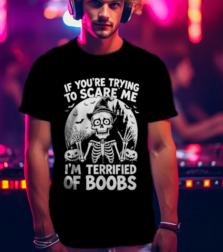 If You're Trying To Scare Me I'm Terrified Of Boobs Skeleton Halloween Humor T-Shirt