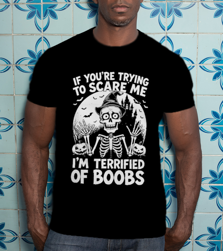 If You're Trying To Scare Me I'm Terrified Of Boobs Skeleton Halloween Humor T-Shirt