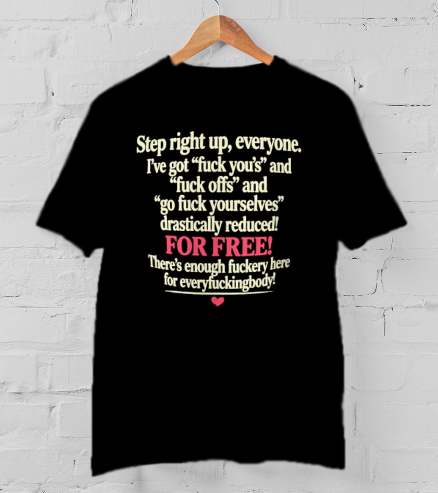 Step Right Up Everyone Free Drastically Reduced Go Fuck Yourselves Enough Fuckery For Everyfuckingbody T-Shirt