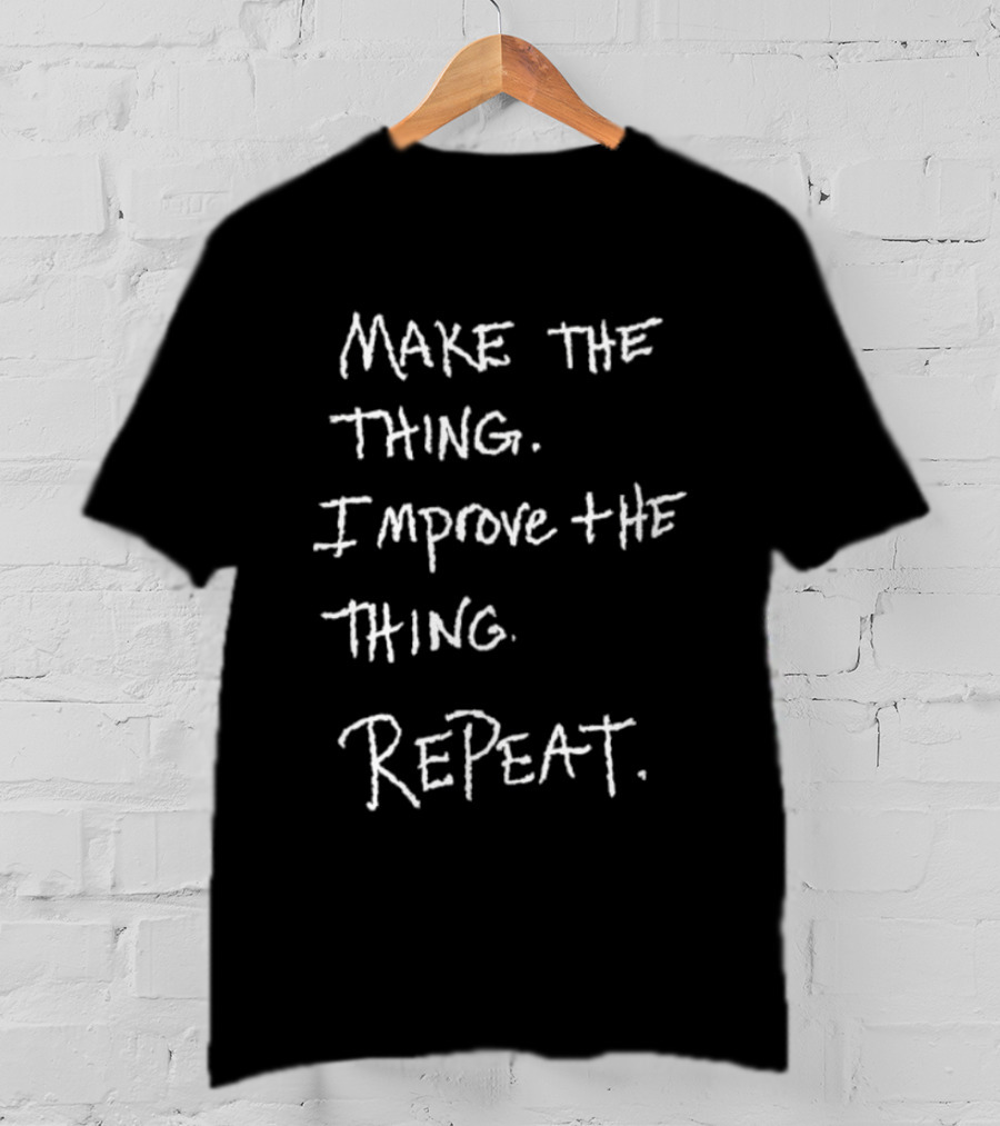 Make The Thing Improve The Thing Repeat Inspiring Creativity T-Shirt