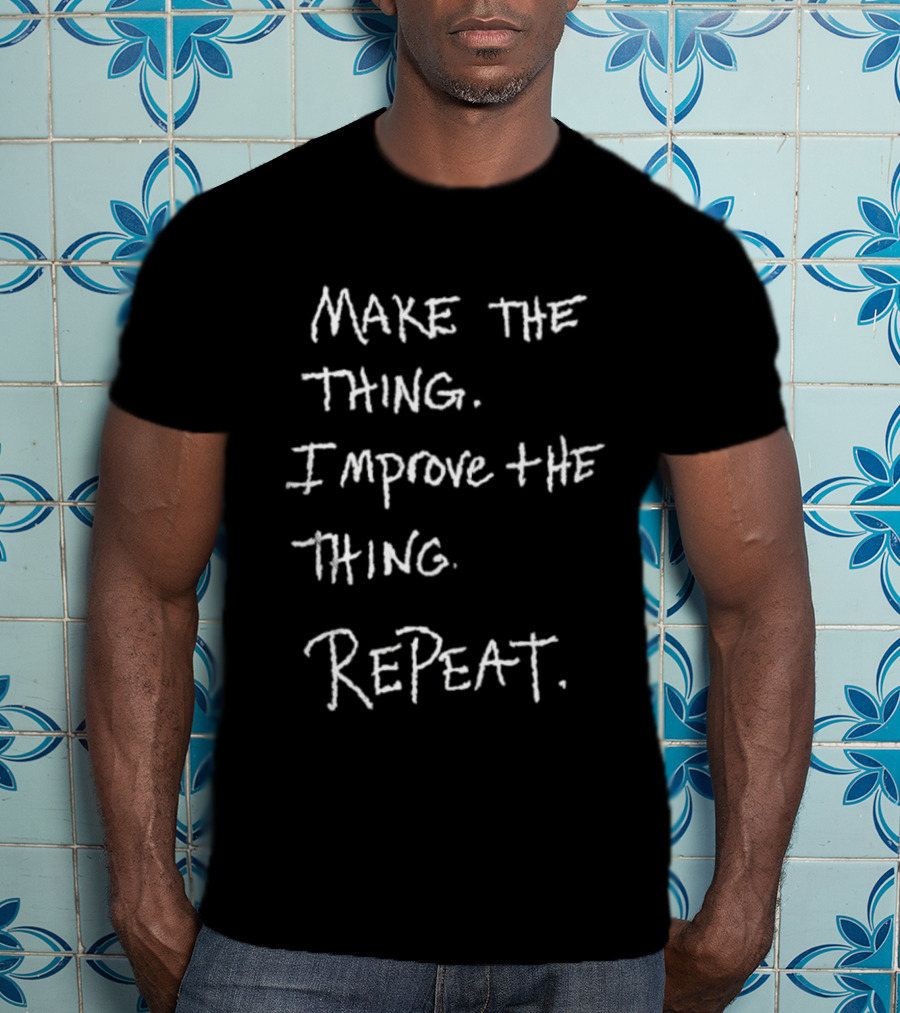 Make The Thing Improve The Thing Repeat Inspiring Creativity T-Shirt