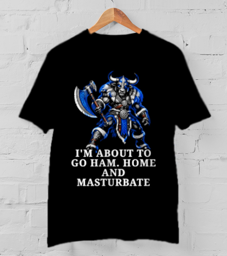 Minotaur I'm About To Go Ham Home And Masturbate Viking Warrior Fantasy Humor T-Shirt