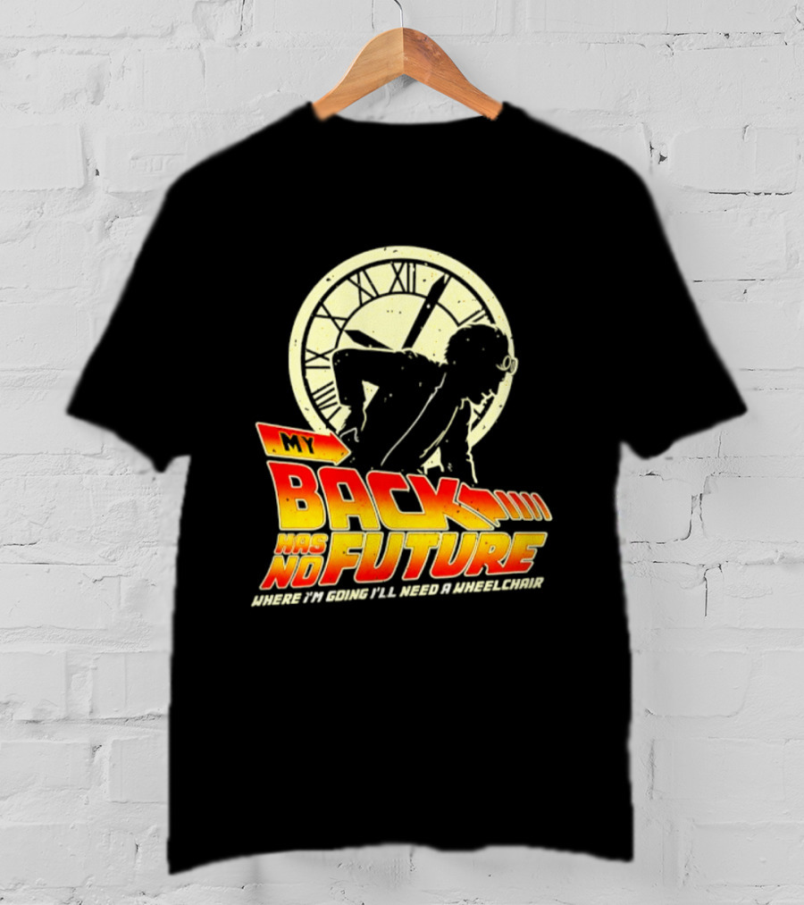 My Back Has No Future Where I'm Going I'll Need A Wheelchair Time Travel T-Shirt