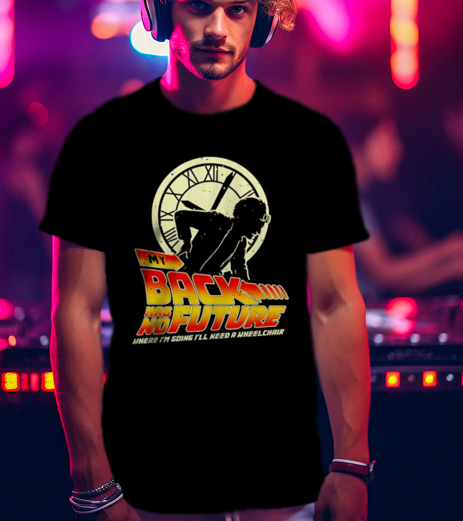 My Back Has No Future Where I'm Going I'll Need A Wheelchair Time Travel T-Shirt