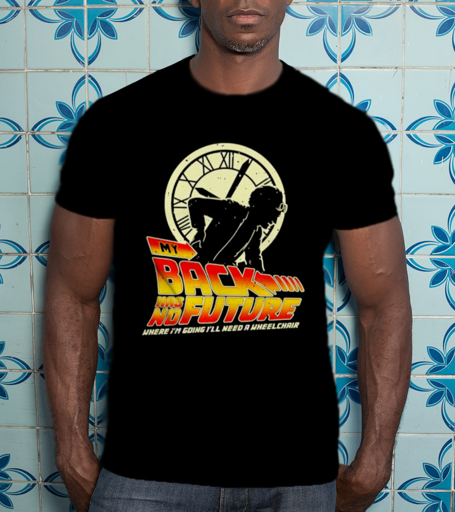 My Back Has No Future Where I'm Going I'll Need A Wheelchair Time Travel T-Shirt