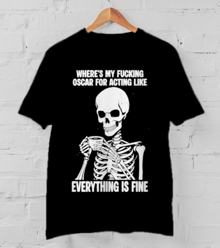 Where's My Fucking Oscar For Acting Like Everything Is Fine Skeleton T-Shirt