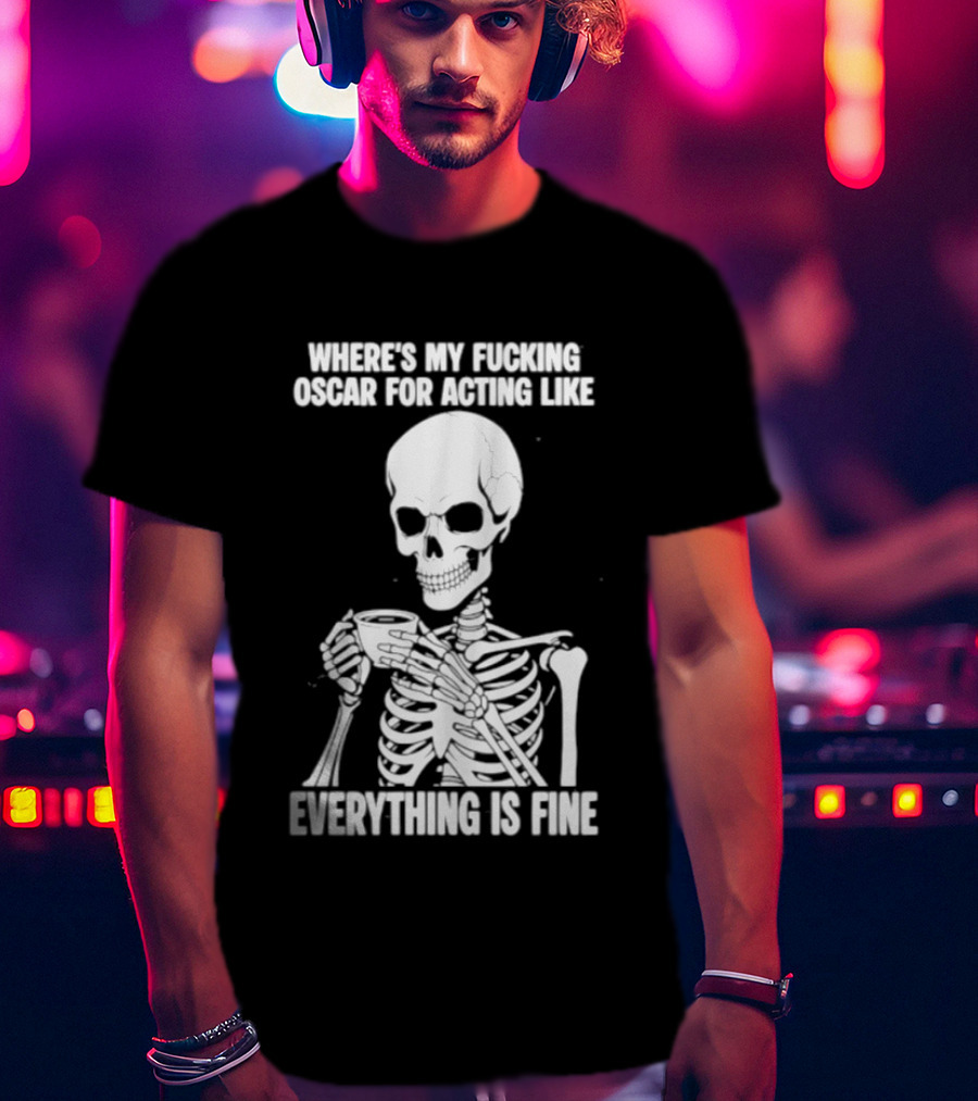 Where's My Fucking Oscar For Acting Like Everything Is Fine Skeleton T-Shirt