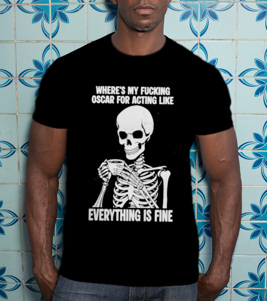 Where's My Fucking Oscar For Acting Like Everything Is Fine Skeleton T-Shirt